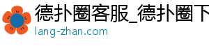 德扑圈官网微信客服电话号码-德扑圈客服_德扑圈下载_德扑圈人工客服微信-德扑圈客服